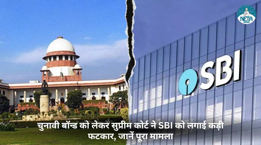 चुनावी बॉन्ड को लेकर सुप्रीम कोर्ट ने SBI को लगाई कड़ी फटकार, जानें पूरा मामला