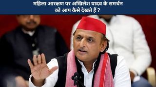 महिला आरक्षण पर अखिलेश यादव के समर्थन को आप कैसे देखते हैं ? 