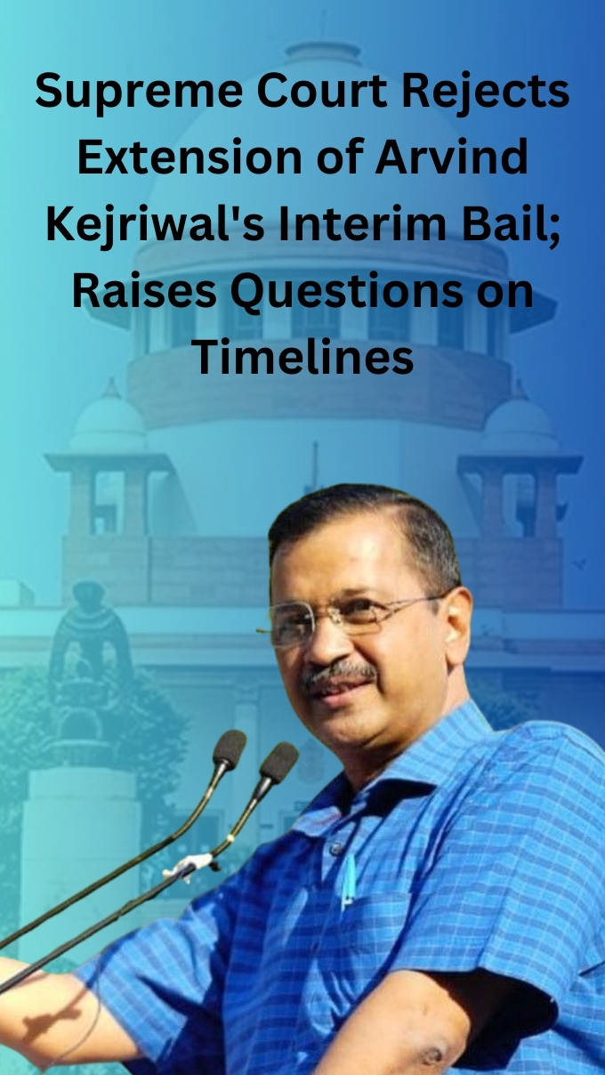 Supreme Court Rejects Extension of Arvind Kejriwal's Interim Bail; Raises Questions on Timeliness